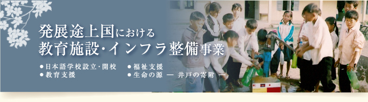 発展途上国における教育施設･インフラ整備事業 日本語学校設立･開校 教育支援 福祉支援 生命の源 ― 井戸の寄附 ―